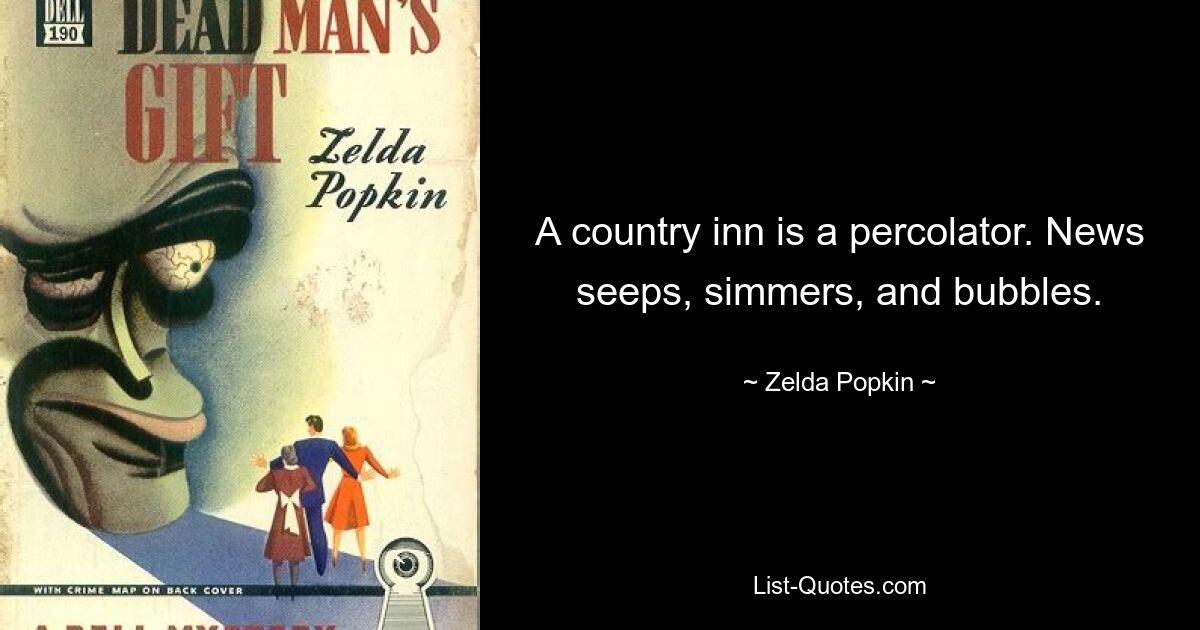 A country inn is a percolator. News seeps, simmers, and bubbles. — © Zelda Popkin