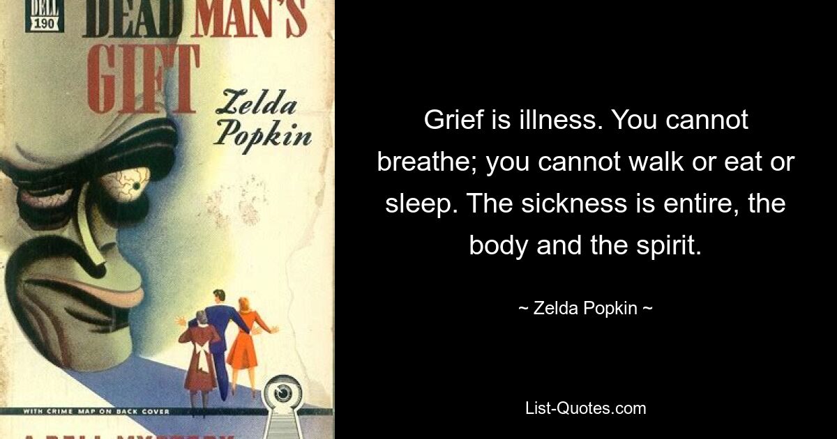 Grief is illness. You cannot breathe; you cannot walk or eat or sleep. The sickness is entire, the body and the spirit. — © Zelda Popkin