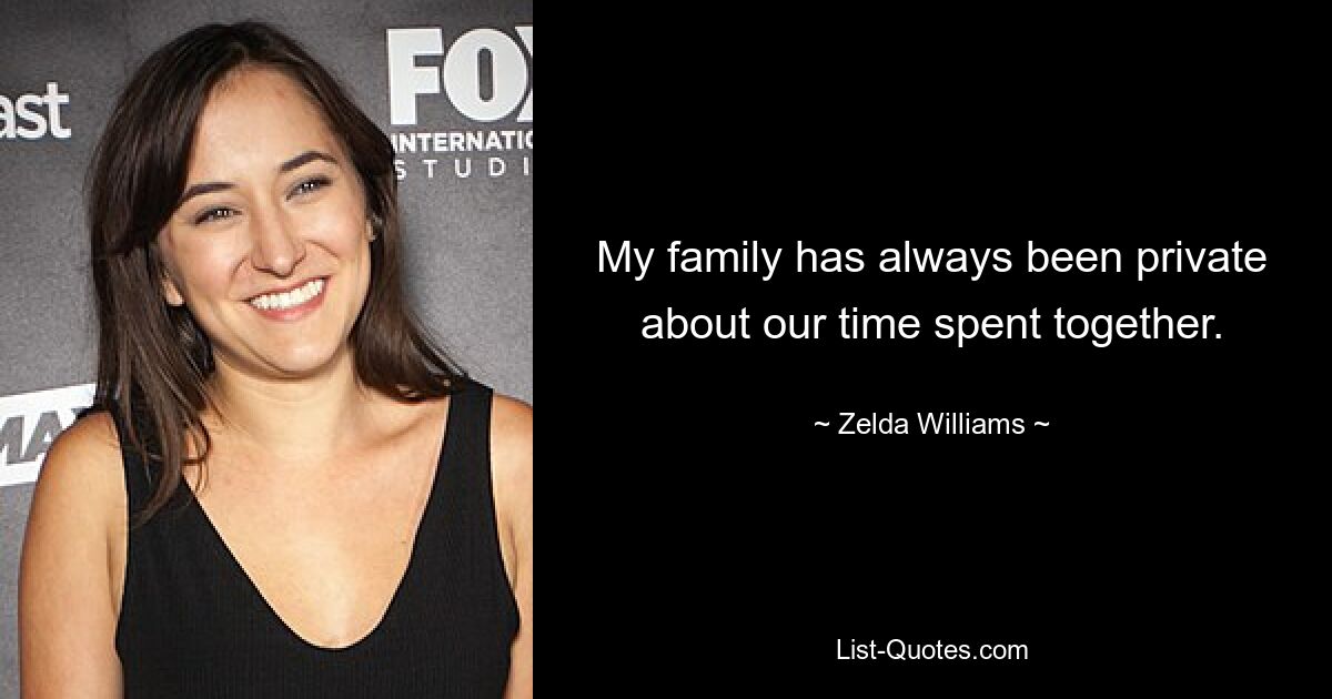 My family has always been private about our time spent together. — © Zelda Williams