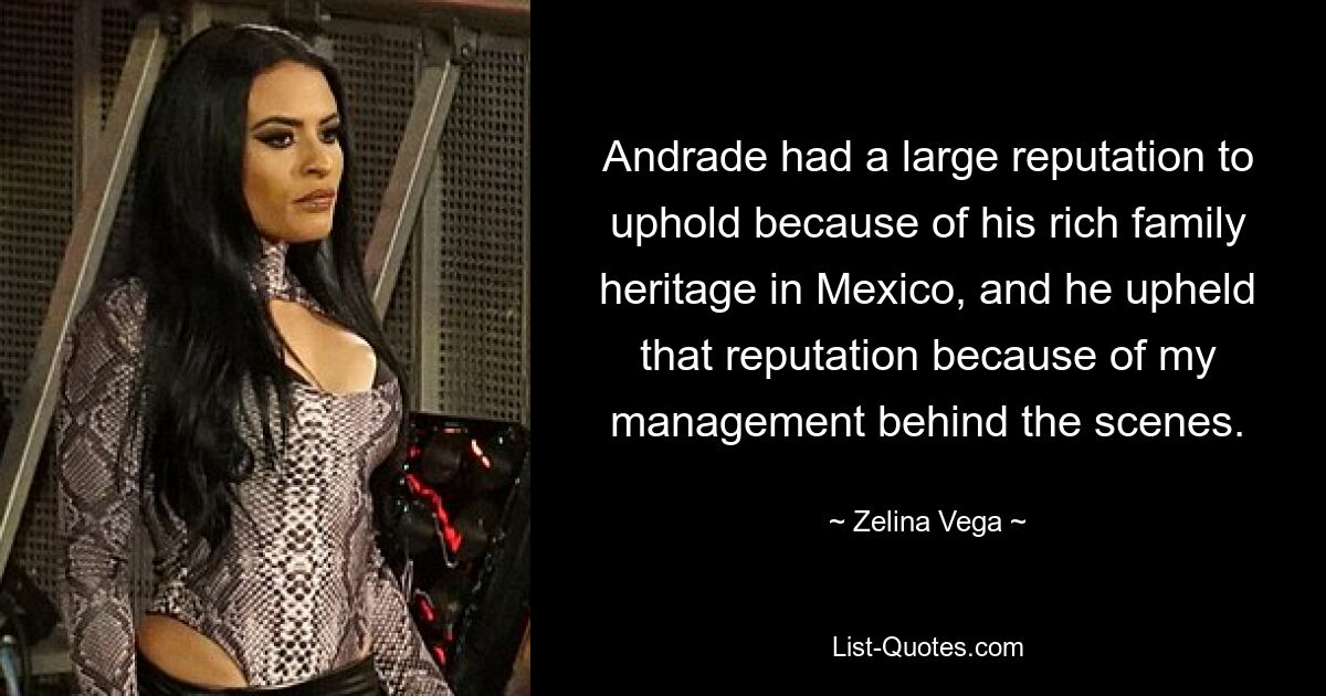 Andrade had a large reputation to uphold because of his rich family heritage in Mexico, and he upheld that reputation because of my management behind the scenes. — © Zelina Vega