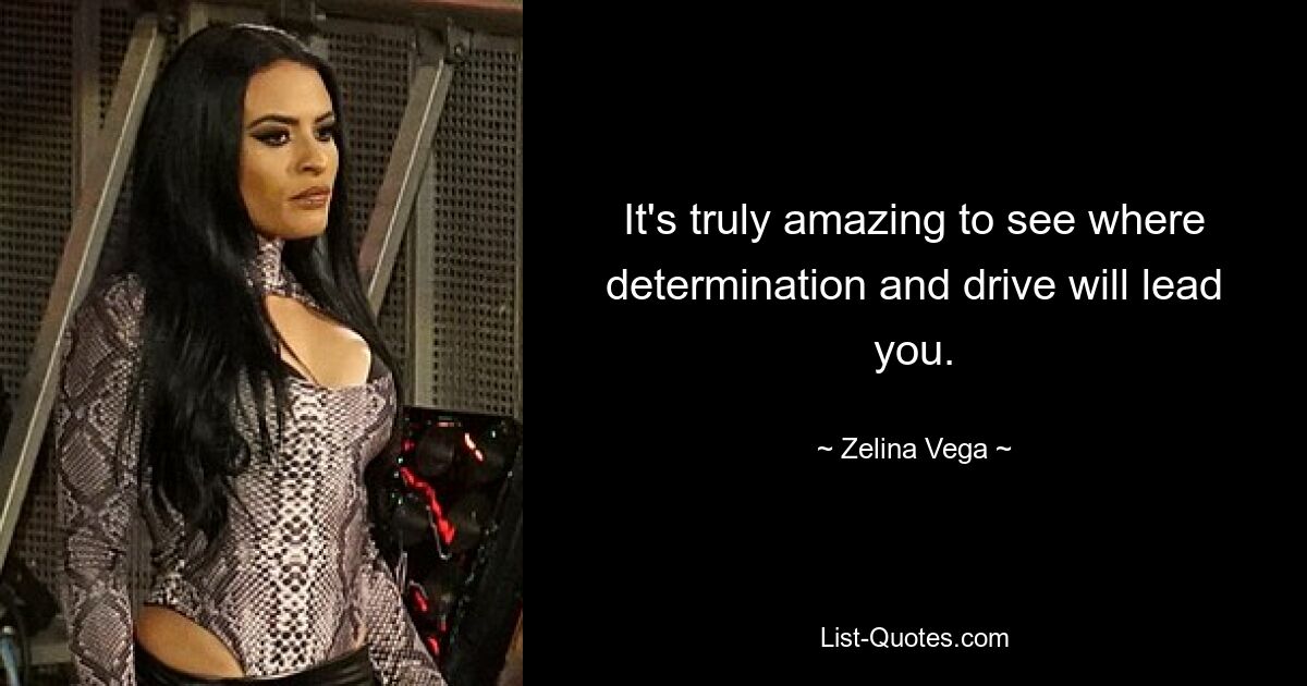 It's truly amazing to see where determination and drive will lead you. — © Zelina Vega