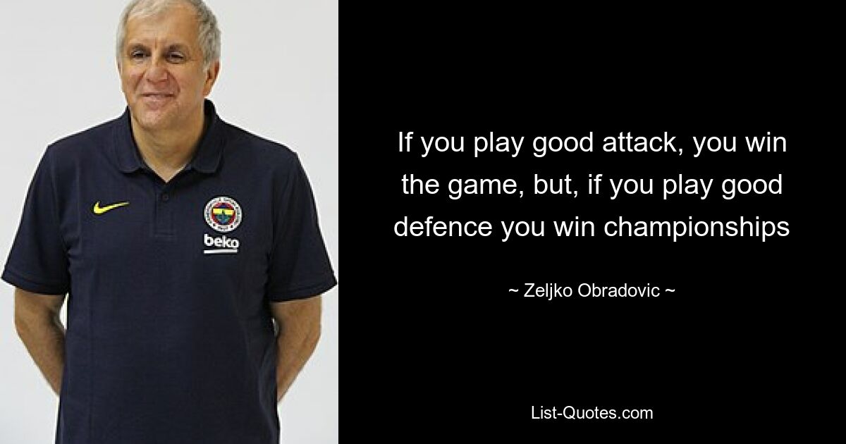 If you play good attack, you win the game, but, if you play good defence you win championships — © Zeljko Obradovic