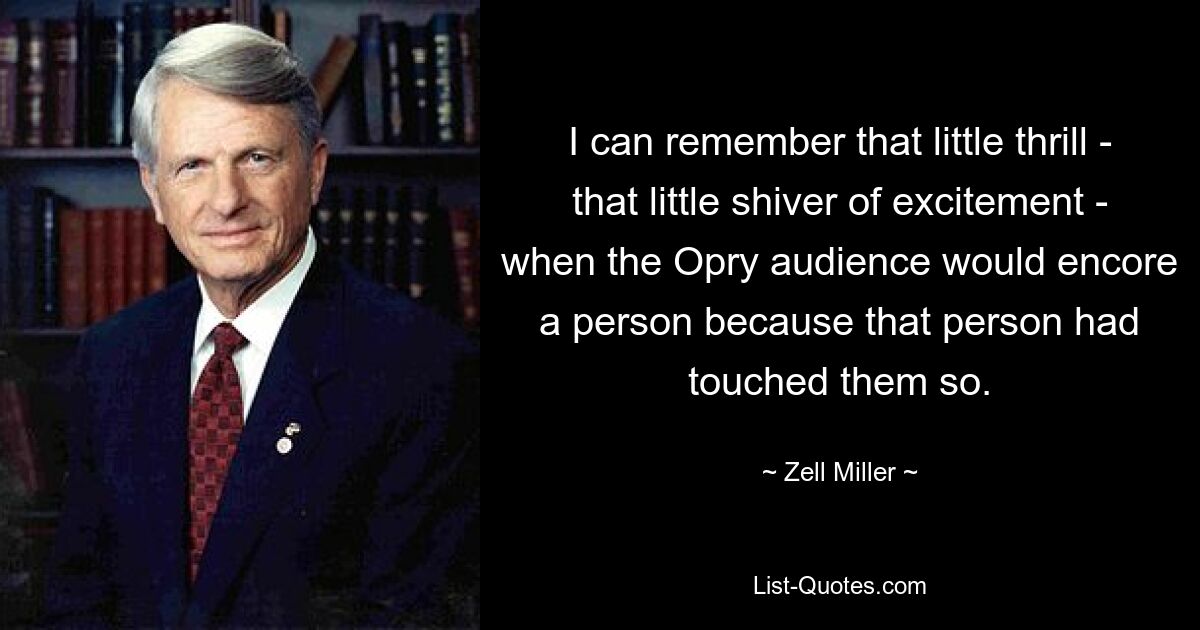 I can remember that little thrill - that little shiver of excitement - when the Opry audience would encore a person because that person had touched them so. — © Zell Miller