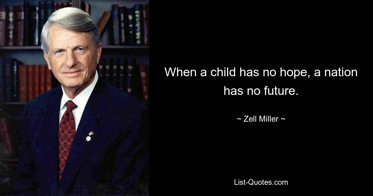 When a child has no hope, a nation has no future. — © Zell Miller