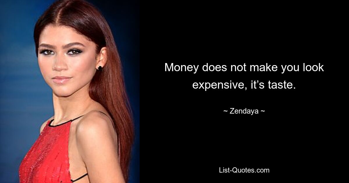 Money does not make you look expensive, it’s taste. — © Zendaya