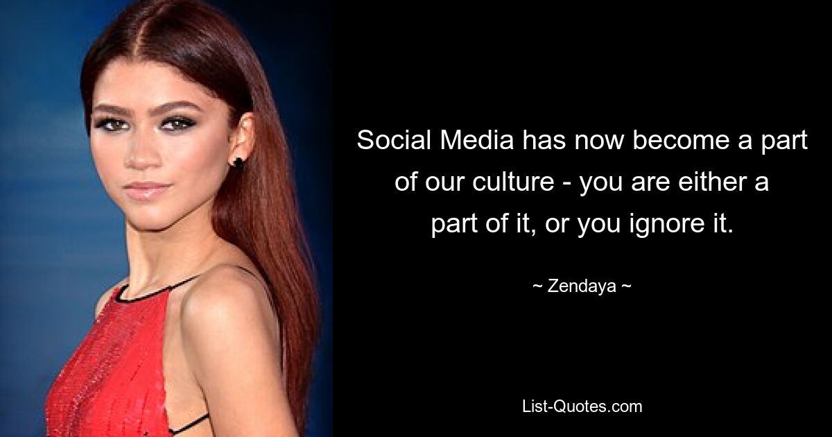 Social Media has now become a part of our culture - you are either a part of it, or you ignore it. — © Zendaya