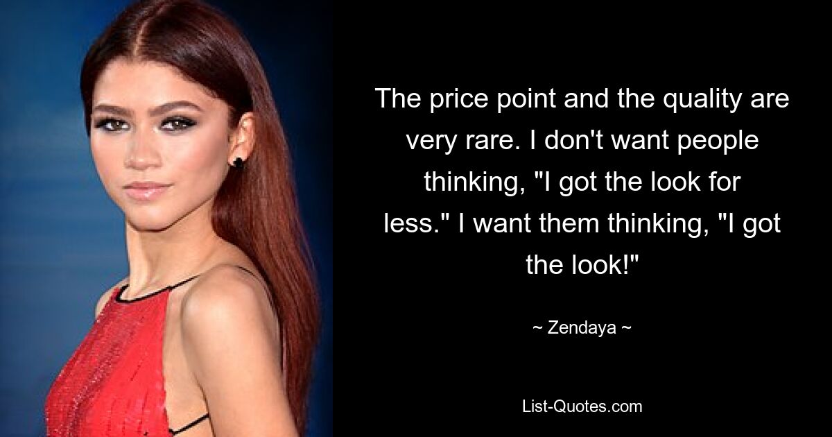 The price point and the quality are very rare. I don't want people thinking, "I got the look for less." I want them thinking, "I got the look!" — © Zendaya