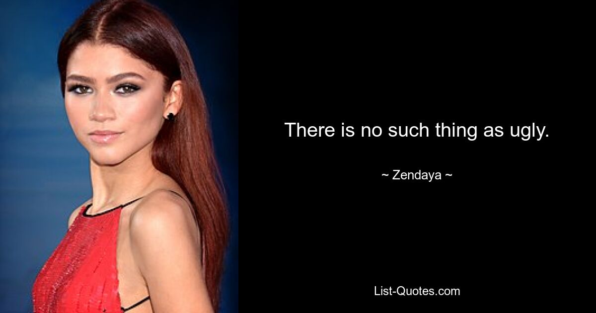 There is no such thing as ugly. — © Zendaya