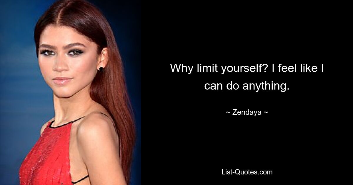 Why limit yourself? I feel like I can do anything. — © Zendaya