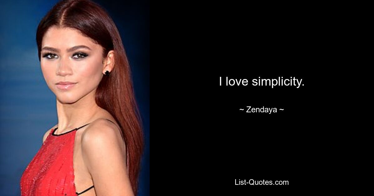 I love simplicity. — © Zendaya