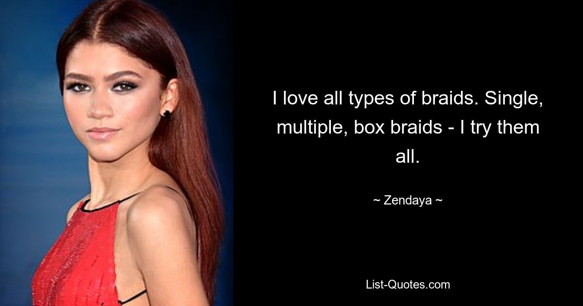 I love all types of braids. Single, multiple, box braids - I try them all. — © Zendaya