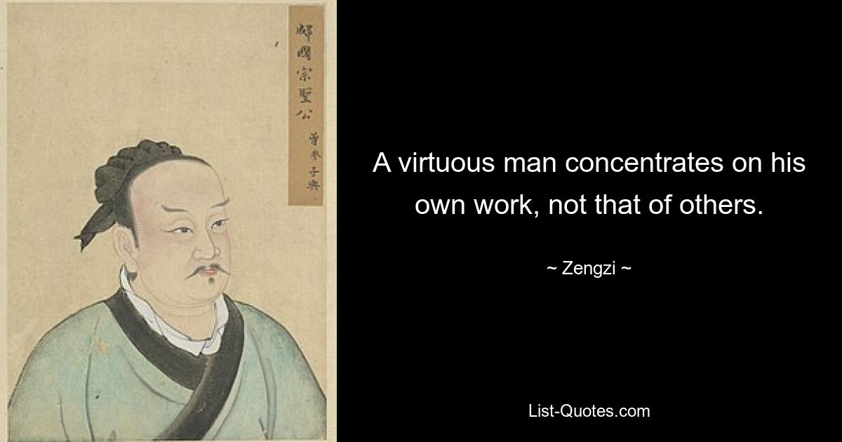 A virtuous man concentrates on his own work, not that of others. — © Zengzi