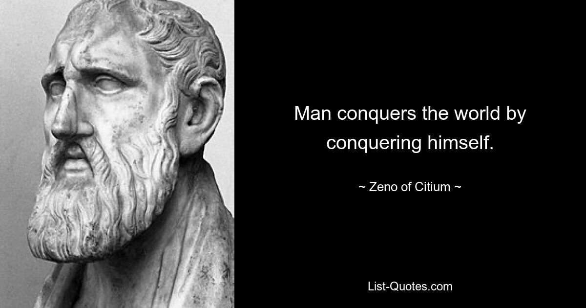 Man conquers the world by conquering himself. — © Zeno of Citium