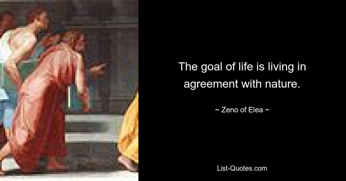 The goal of life is living in agreement with nature. — © Zeno of Elea