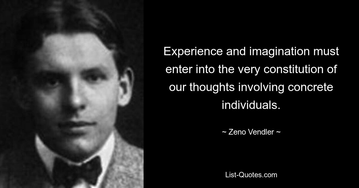 Experience and imagination must enter into the very constitution of our thoughts involving concrete individuals. — © Zeno Vendler