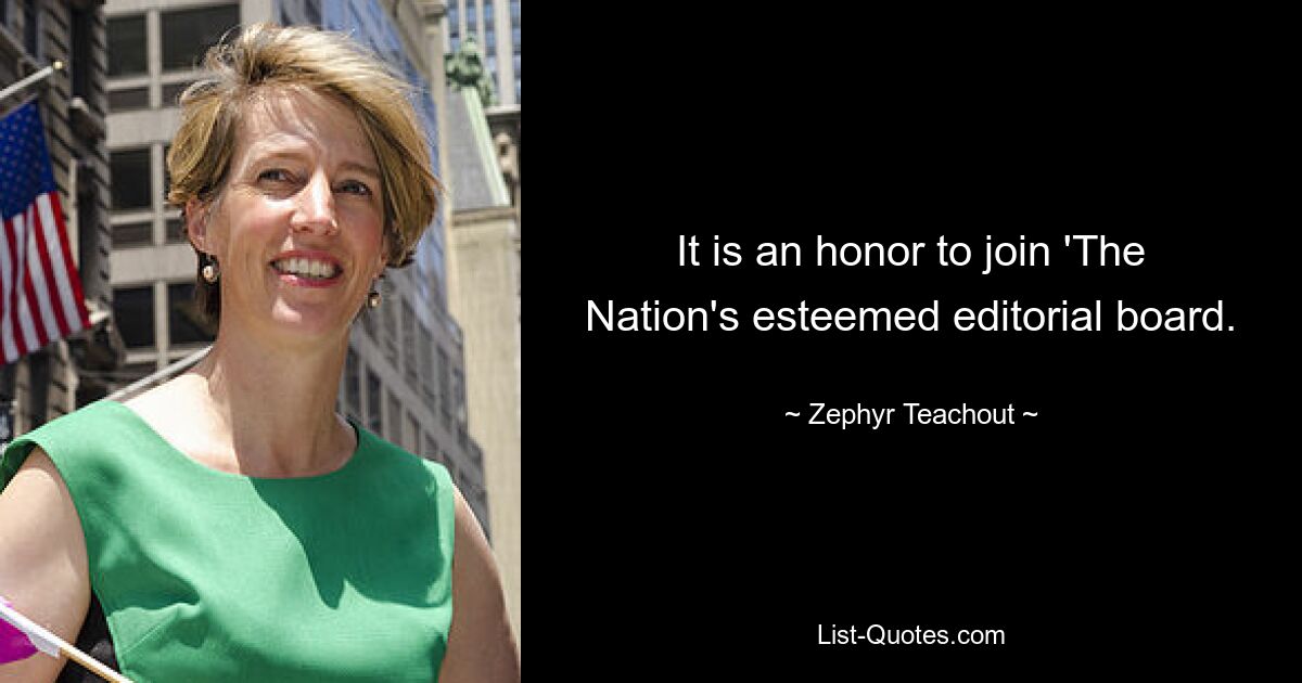 It is an honor to join 'The Nation's esteemed editorial board. — © Zephyr Teachout