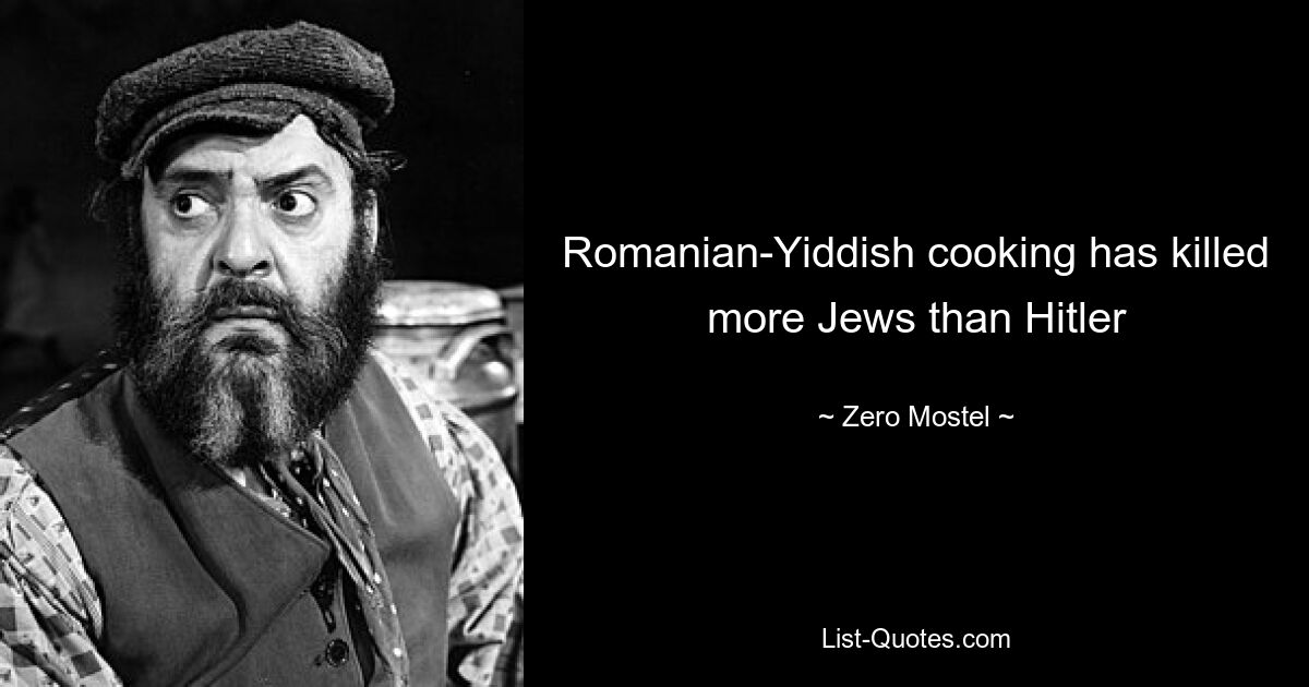 Romanian-Yiddish cooking has killed more Jews than Hitler — © Zero Mostel