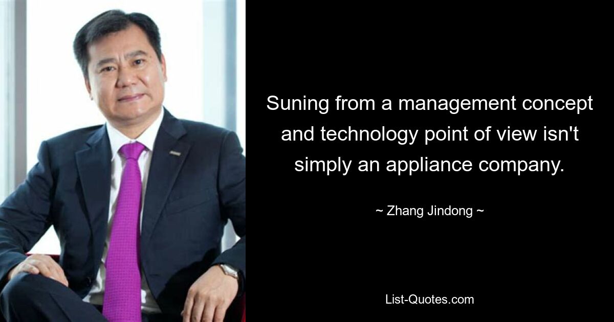 Suning from a management concept and technology point of view isn't simply an appliance company. — © Zhang Jindong