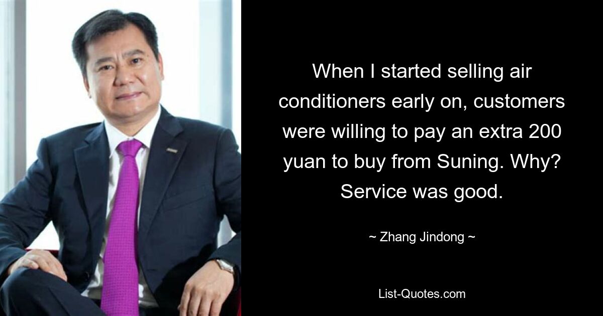 When I started selling air conditioners early on, customers were willing to pay an extra 200 yuan to buy from Suning. Why? Service was good. — © Zhang Jindong