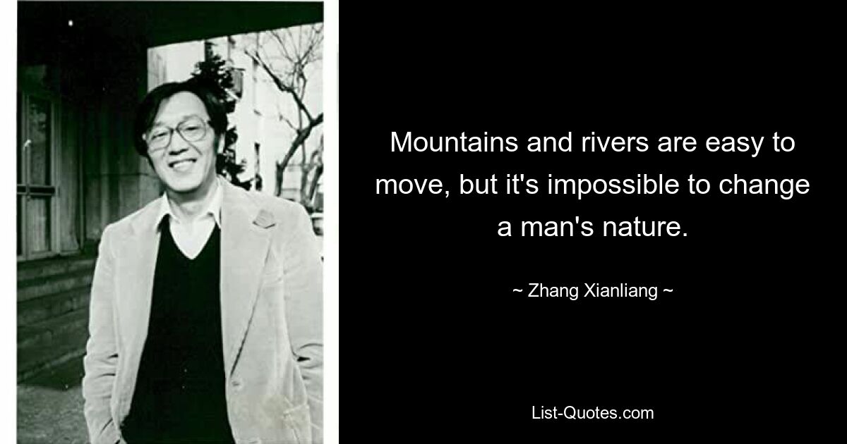 Mountains and rivers are easy to move, but it's impossible to change a man's nature. — © Zhang Xianliang