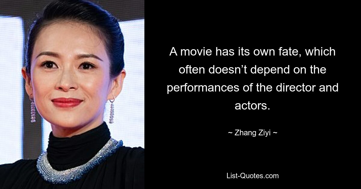 A movie has its own fate, which often doesn’t depend on the performances of the director and actors. — © Zhang Ziyi