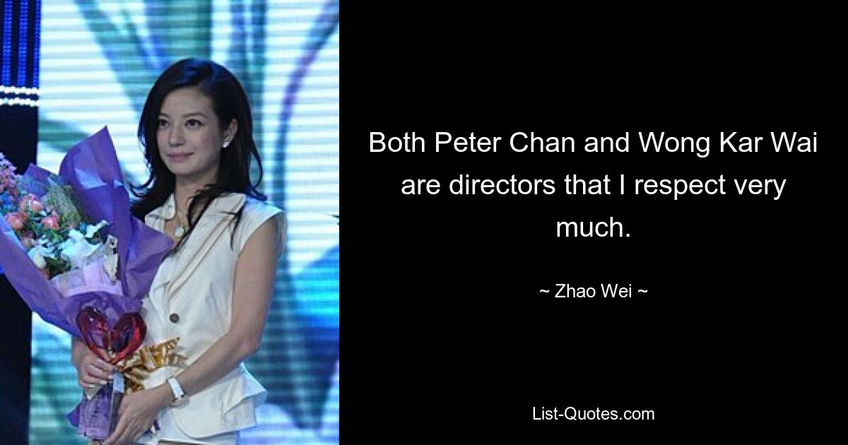 Both Peter Chan and Wong Kar Wai are directors that I respect very much. — © Zhao Wei