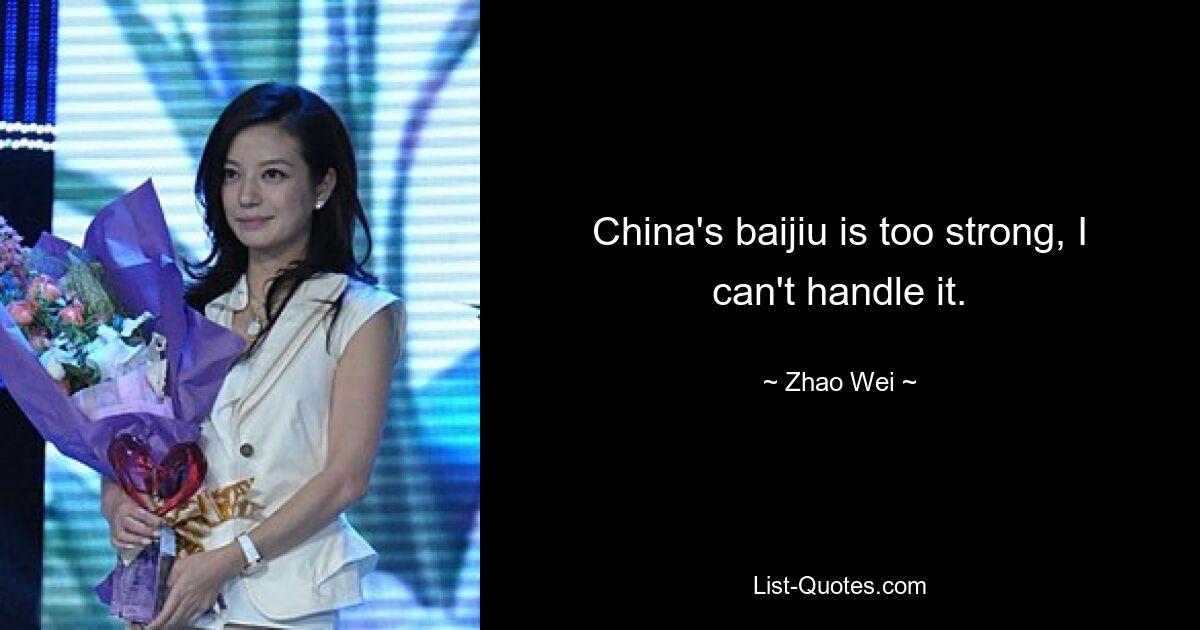 China's baijiu is too strong, I can't handle it. — © Zhao Wei