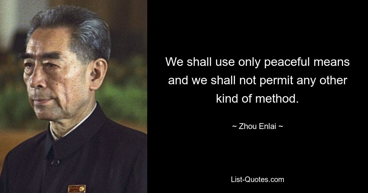 We shall use only peaceful means and we shall not permit any other kind of method. — © Zhou Enlai