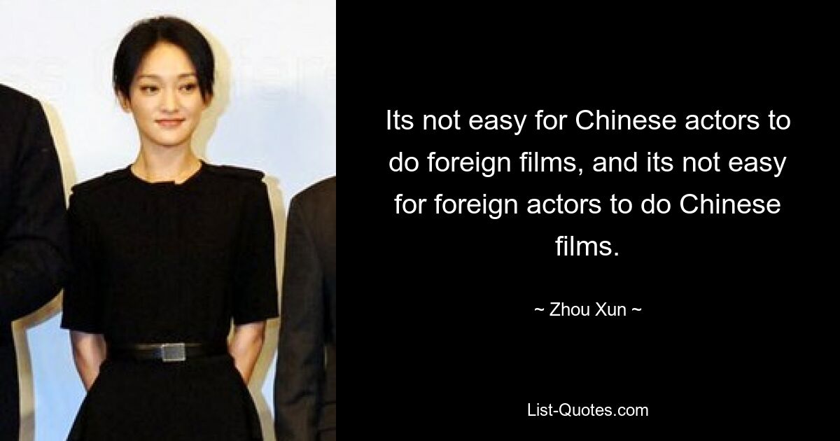 Its not easy for Chinese actors to do foreign films, and its not easy for foreign actors to do Chinese films. — © Zhou Xun