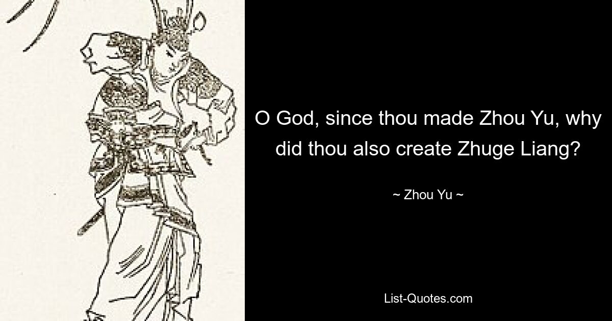 O God, since thou made Zhou Yu, why did thou also create Zhuge Liang? — © Zhou Yu