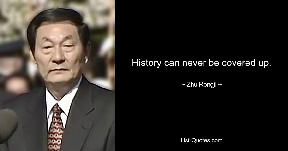 History can never be covered up. — © Zhu Rongji