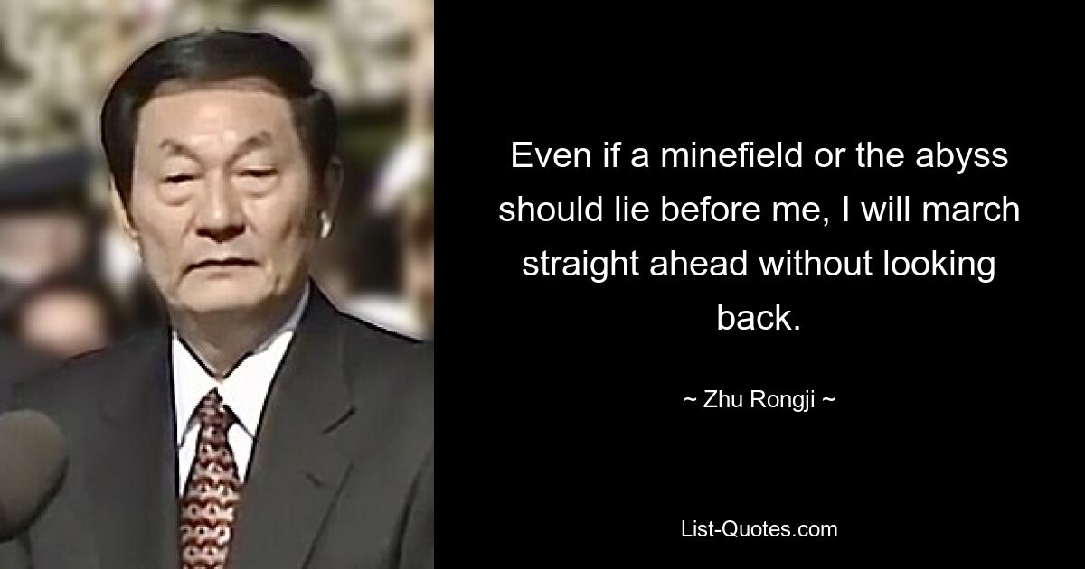 Even if a minefield or the abyss should lie before me, I will march straight ahead without looking back. — © Zhu Rongji