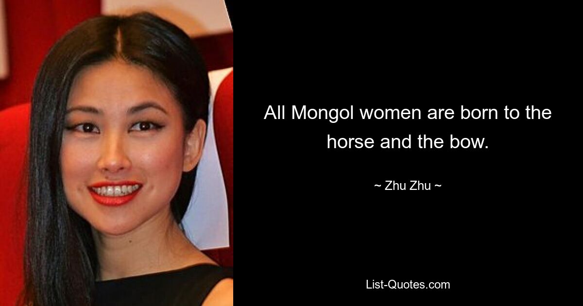 All Mongol women are born to the horse and the bow. — © Zhu Zhu