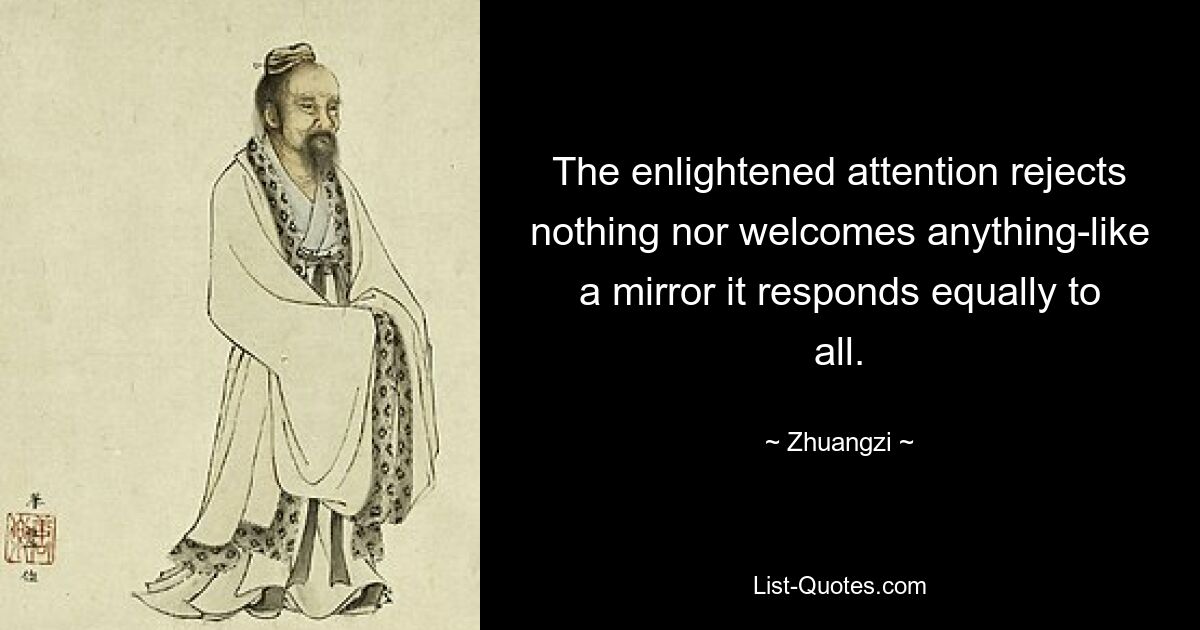 The enlightened attention rejects nothing nor welcomes anything-like a mirror it responds equally to all. — © Zhuangzi