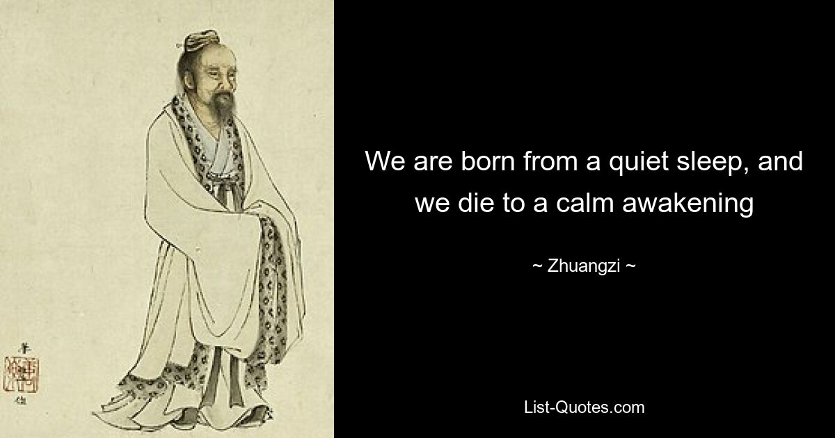 We are born from a quiet sleep, and we die to a calm awakening — © Zhuangzi