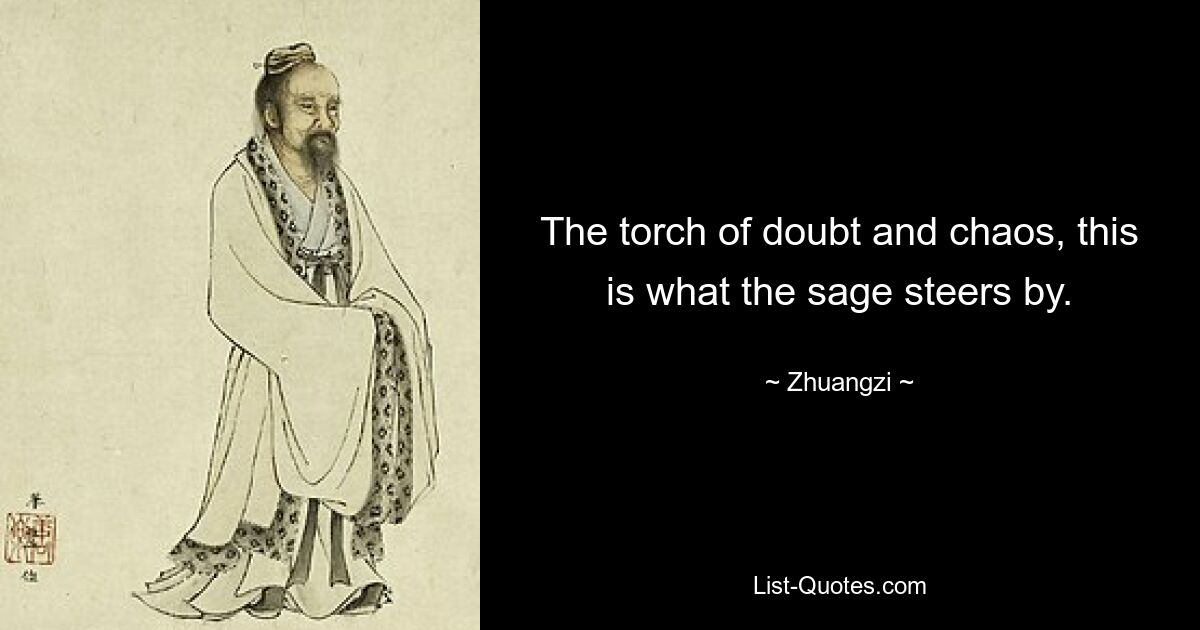 The torch of doubt and chaos, this is what the sage steers by. — © Zhuangzi