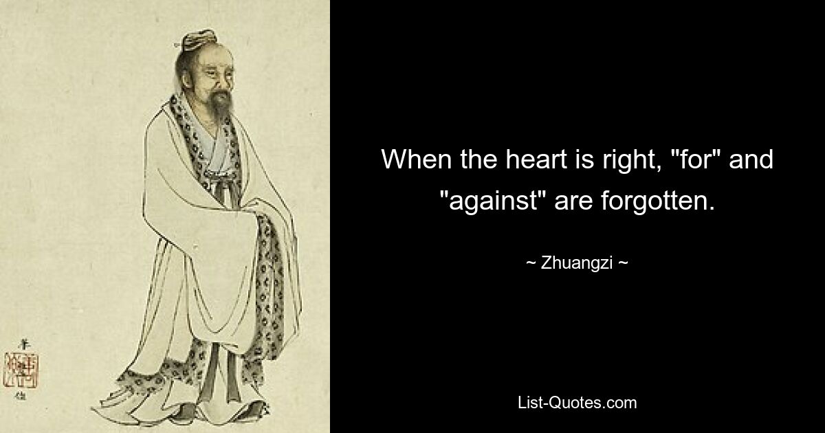 When the heart is right, "for" and "against" are forgotten. — © Zhuangzi