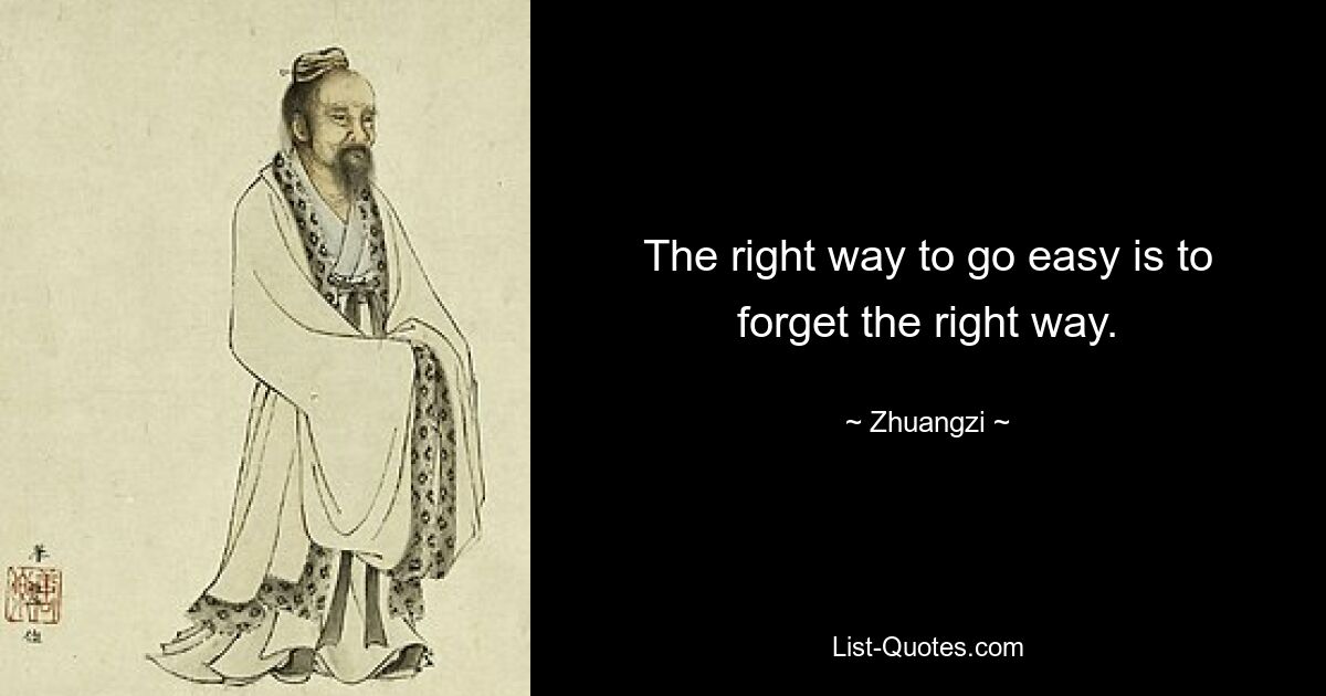 The right way to go easy is to forget the right way. — © Zhuangzi