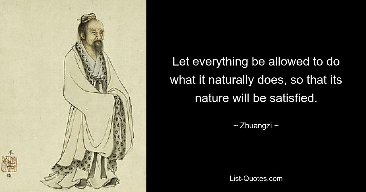 Пусть всему будет позволено делать то, что оно делает естественно, чтобы его природа была удовлетворена. — © Чжуанци