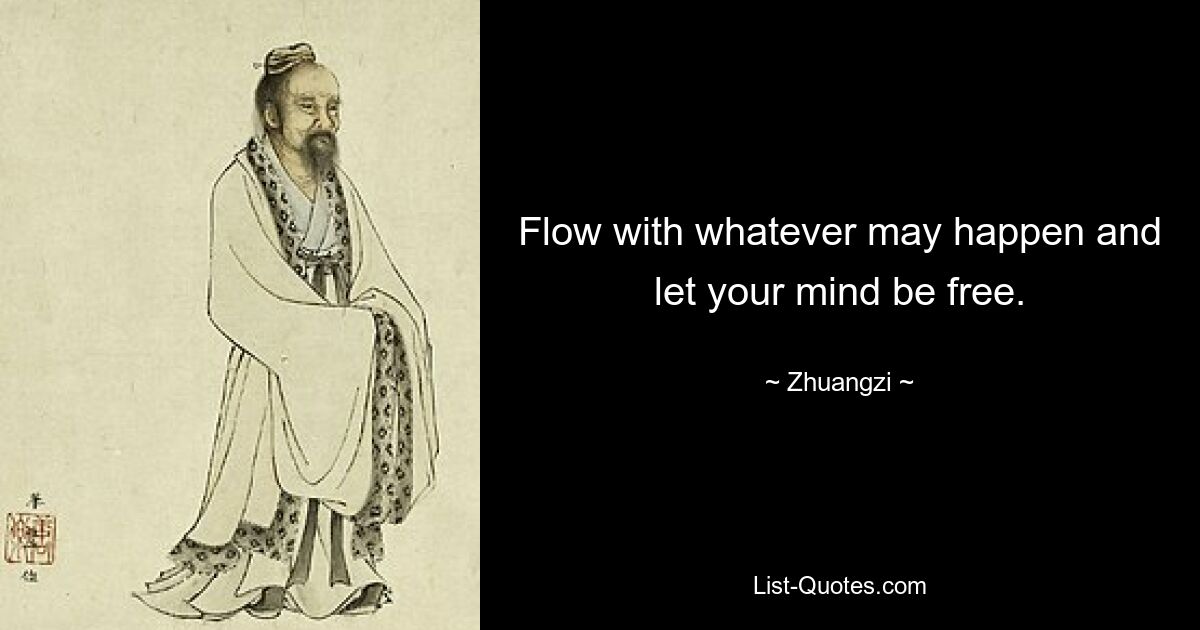 Flow with whatever may happen and let your mind be free. — © Zhuangzi