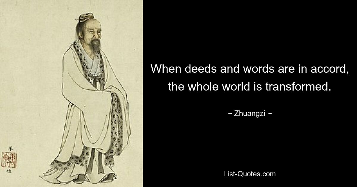 When deeds and words are in accord, the whole world is transformed. — © Zhuangzi