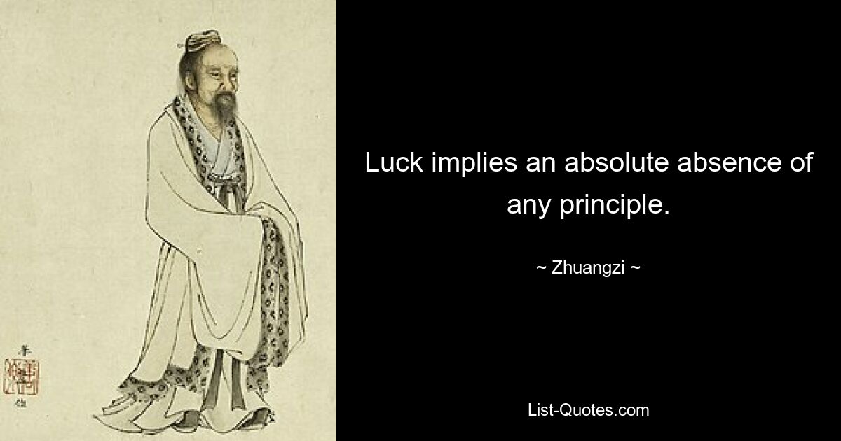 Luck implies an absolute absence of any principle. — © Zhuangzi