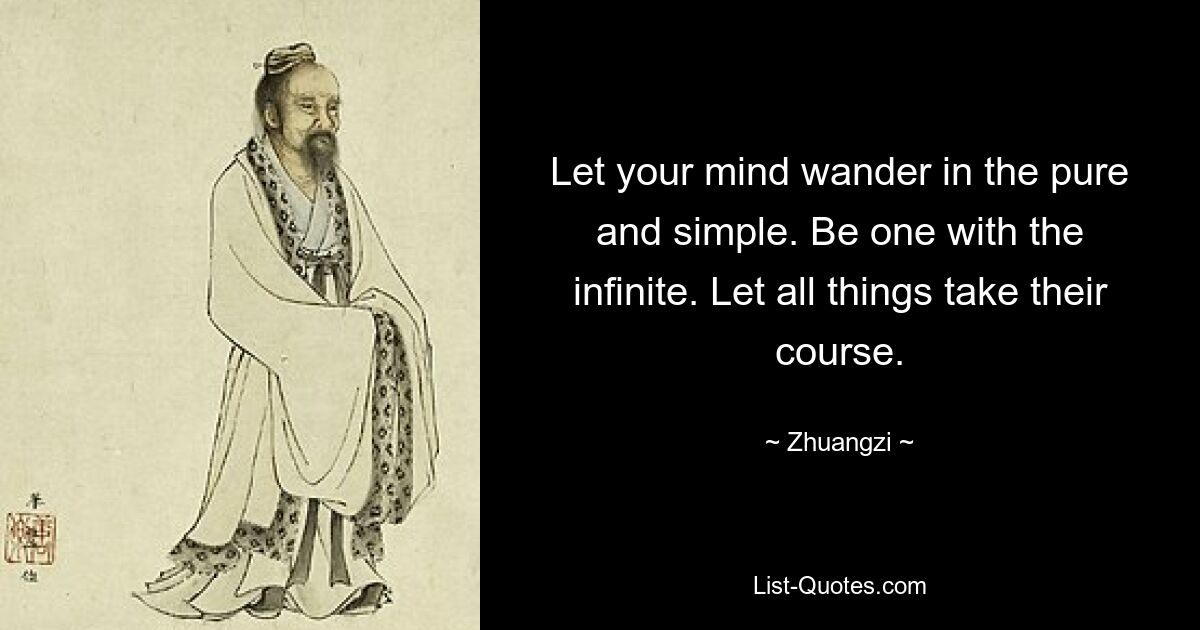 Let your mind wander in the pure and simple. Be one with the infinite. Let all things take their course. — © Zhuangzi