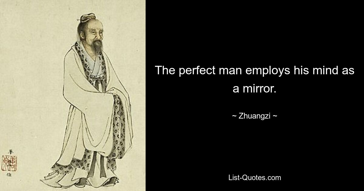 The perfect man employs his mind as a mirror. — © Zhuangzi