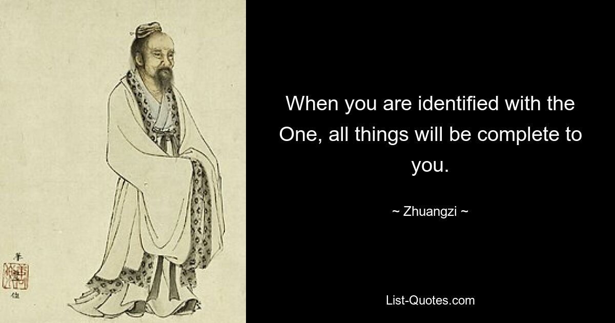 When you are identified with the One, all things will be complete to you. — © Zhuangzi