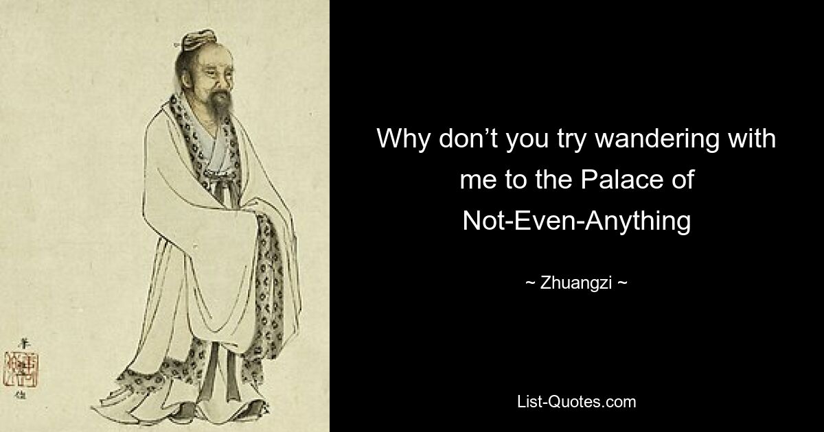 Why don’t you try wandering with me to the Palace of Not-Even-Anything — © Zhuangzi