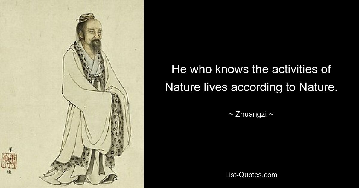 He who knows the activities of Nature lives according to Nature. — © Zhuangzi