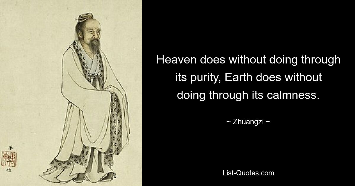 Heaven does without doing through its purity, Earth does without doing through its calmness. — © Zhuangzi