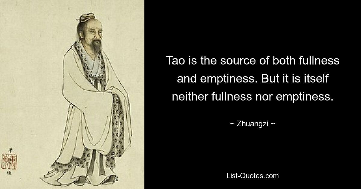 Tao is the source of both fullness and emptiness. But it is itself neither fullness nor emptiness. — © Zhuangzi