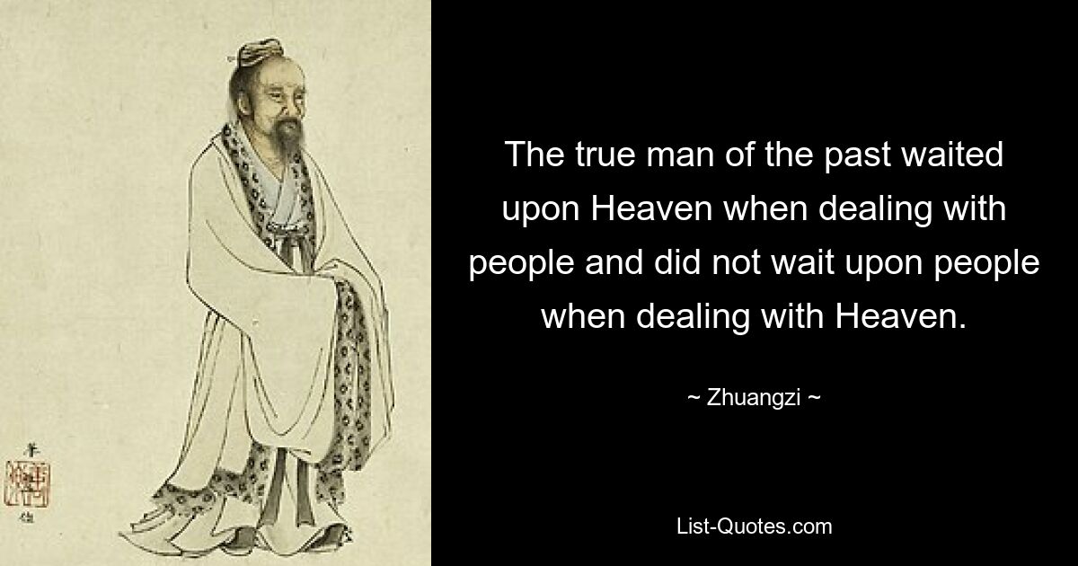 Der wahre Mensch der Vergangenheit hat im Umgang mit Menschen auf den Himmel gewartet und im Umgang mit dem Himmel nicht auf Menschen gewartet. — © Zhuangzi